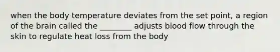 when the body temperature deviates from the set point, a region of the brain called the ________ adjusts blood flow through the skin to regulate heat loss from the body