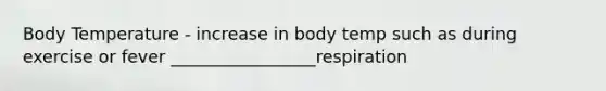 Body Temperature - increase in body temp such as during exercise or fever _________________respiration