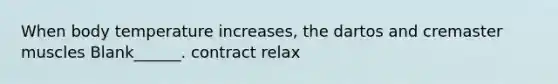 When body temperature increases, the dartos and cremaster muscles Blank______. contract relax