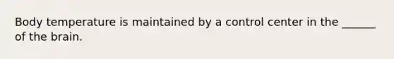 Body temperature is maintained by a control center in the ______ of <a href='https://www.questionai.com/knowledge/kLMtJeqKp6-the-brain' class='anchor-knowledge'>the brain</a>.