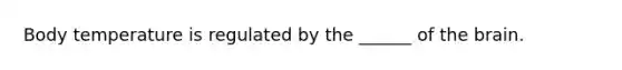Body temperature is regulated by the ______ of the brain.