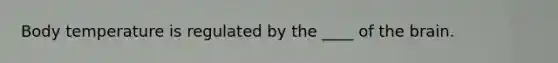 Body temperature is regulated by the ____ of <a href='https://www.questionai.com/knowledge/kLMtJeqKp6-the-brain' class='anchor-knowledge'>the brain</a>.