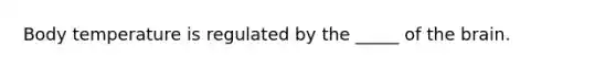 Body temperature is regulated by the _____ of <a href='https://www.questionai.com/knowledge/kLMtJeqKp6-the-brain' class='anchor-knowledge'>the brain</a>.