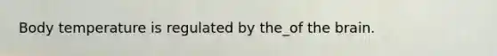 Body temperature is regulated by the_of the brain.