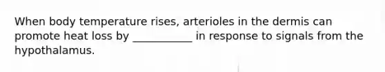 When body temperature rises, arterioles in <a href='https://www.questionai.com/knowledge/kEsXbG6AwS-the-dermis' class='anchor-knowledge'>the dermis</a> can promote heat loss by ___________ in response to signals from the hypothalamus.