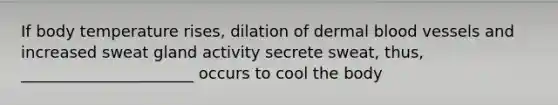 If body temperature rises, dilation of dermal blood vessels and increased sweat gland activity secrete sweat, thus, ______________________ occurs to cool the body