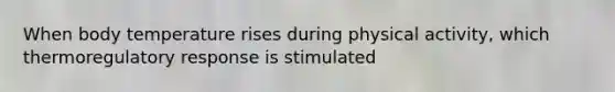 When body temperature rises during physical activity, which thermoregulatory response is stimulated