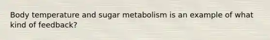 Body temperature and sugar metabolism is an example of what kind of feedback?