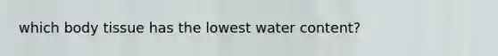 which body tissue has the lowest water content?