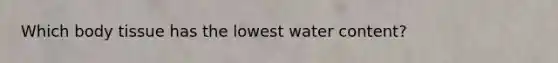 Which body tissue has the lowest water content?