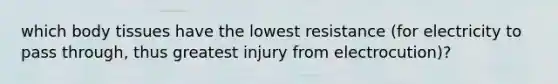 which body tissues have the lowest resistance (for electricity to pass through, thus greatest injury from electrocution)?