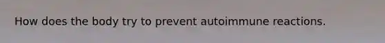How does the body try to prevent autoimmune reactions.