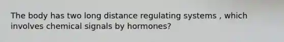 The body has two long distance regulating systems , which involves chemical signals by hormones?