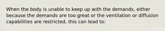When the body is unable to keep up with the demands, either because the demands are too great or the ventilation or diffusion capabilities are restricted, this can lead to: