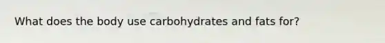 What does the body use carbohydrates and fats for?