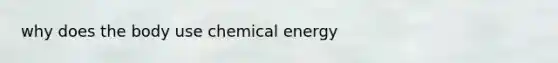 why does the body use chemical energy