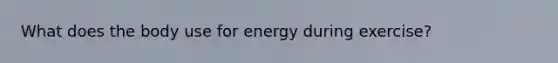 What does the body use for energy during exercise?