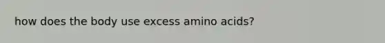 how does the body use excess amino acids?