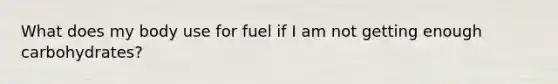 What does my body use for fuel if I am not getting enough carbohydrates?