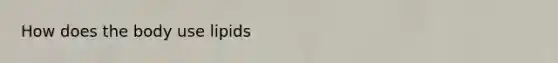 How does the body use lipids