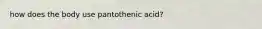 how does the body use pantothenic acid?