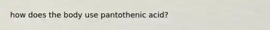 how does the body use pantothenic acid?