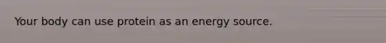 Your body can use protein as an energy source.