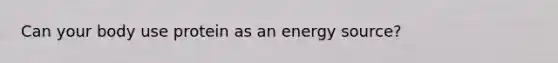 Can your body use protein as an energy source?