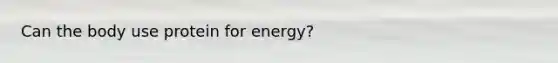 Can the body use protein for energy?