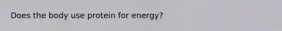 Does the body use protein for energy?