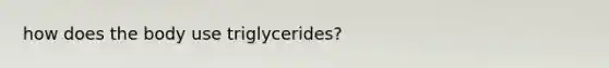 how does the body use triglycerides?