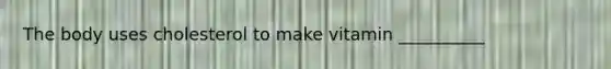 The body uses cholesterol to make vitamin __________