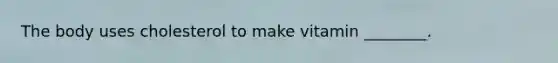 The body uses cholesterol to make vitamin ________.