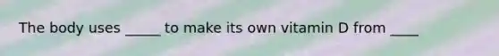 The body uses _____ to make its own vitamin D from ____