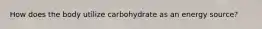 How does the body utilize carbohydrate as an energy source?