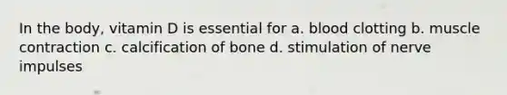 In the body, vitamin D is essential for a. blood clotting b. <a href='https://www.questionai.com/knowledge/k0LBwLeEer-muscle-contraction' class='anchor-knowledge'>muscle contraction</a> c. calcification of bone d. stimulation of nerve impulses