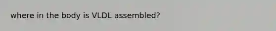 where in the body is VLDL assembled?