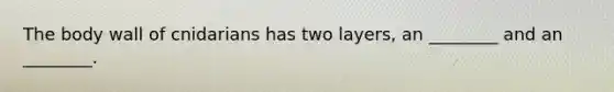 The body wall of cnidarians has two layers, an ________ and an ________.