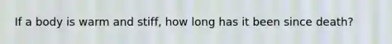 If a body is warm and stiff, how long has it been since death?