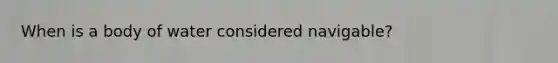 When is a body of water considered navigable?