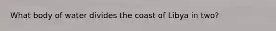 What body of water divides the coast of Libya in two?