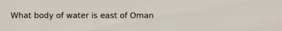 What body of water is east of Oman