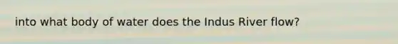 into what body of water does the Indus River flow?