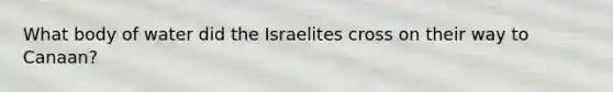 What body of water did the Israelites cross on their way to Canaan?