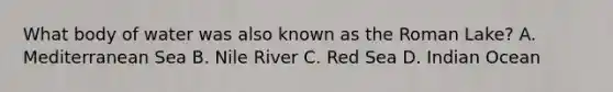 What body of water was also known as the Roman Lake? A. Mediterranean Sea B. Nile River C. Red Sea D. Indian Ocean