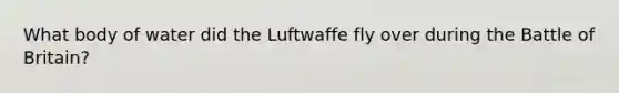 What body of water did the Luftwaffe fly over during the Battle of Britain?