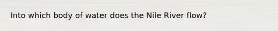 Into which body of water does the Nile River flow?