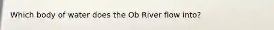 Which body of water does the Ob River flow into?