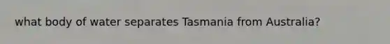 what body of water separates Tasmania from Australia?