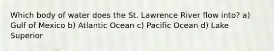 Which body of water does the St. Lawrence River flow into? a) Gulf of Mexico b) Atlantic Ocean c) Pacific Ocean d) Lake Superior